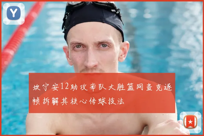 坎宁安12助攻率队大胜篮网查克逐帧拆解其核心传球技法