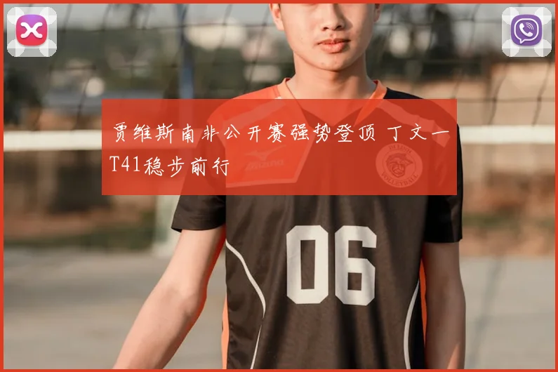 贾维斯南非公开赛强势登顶 丁文一T41稳步前行