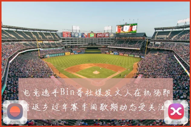 电竞选手Bin哥社媒发文人在机场即将返乡过年赛季间歇期动态受关注