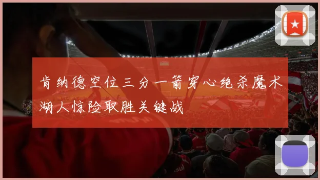 肯纳德空位三分一箭穿心绝杀魔术湖人惊险取胜关键战