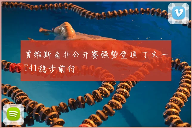 贾维斯南非公开赛强势登顶 丁文一T41稳步前行