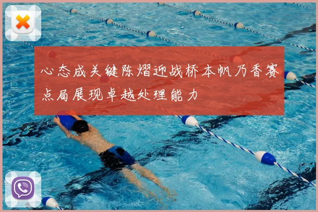 心态成关键陈熠迎战桥本帆乃香赛点局展现卓越处理能力