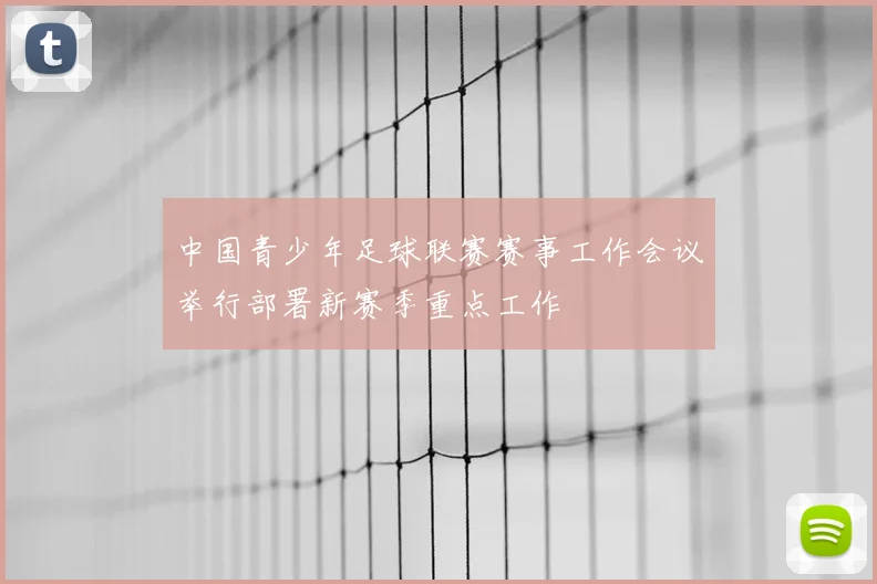 中国青少年足球联赛赛事工作会议举行部署新赛季重点工作