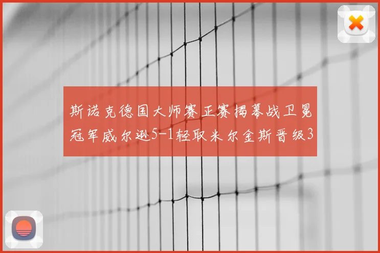 斯诺克德国大师赛正赛揭幕战卫冕冠军威尔逊5-1轻取米尔金斯晋级32强