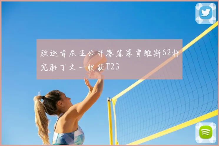 欧巡肯尼亚公开赛落幕贾维斯62杆完胜丁文一收获T23