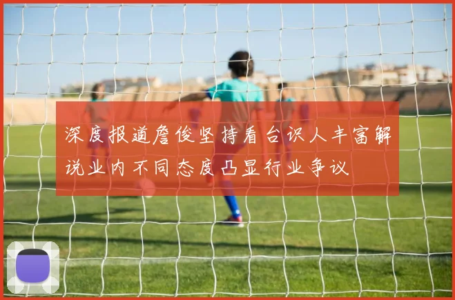 深度报道詹俊坚持看台识人丰富解说业内不同态度凸显行业争议