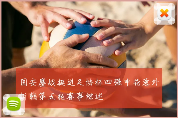 国安鏖战挺进足协杯四强申花意外折戟第五轮赛事综述